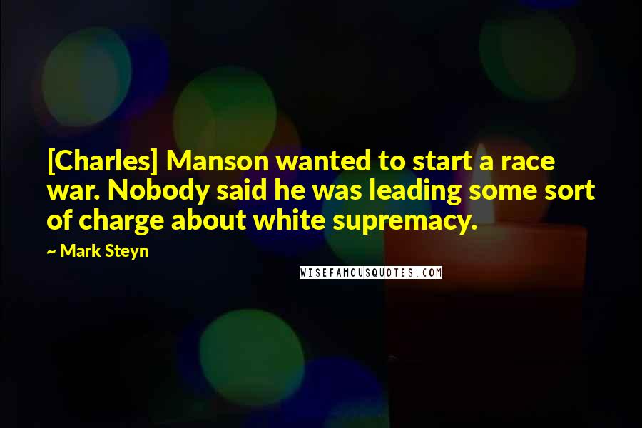 Mark Steyn Quotes: [Charles] Manson wanted to start a race war. Nobody said he was leading some sort of charge about white supremacy.