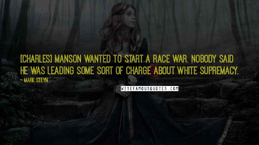 Mark Steyn Quotes: [Charles] Manson wanted to start a race war. Nobody said he was leading some sort of charge about white supremacy.