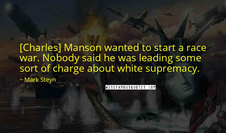 Mark Steyn Quotes: [Charles] Manson wanted to start a race war. Nobody said he was leading some sort of charge about white supremacy.