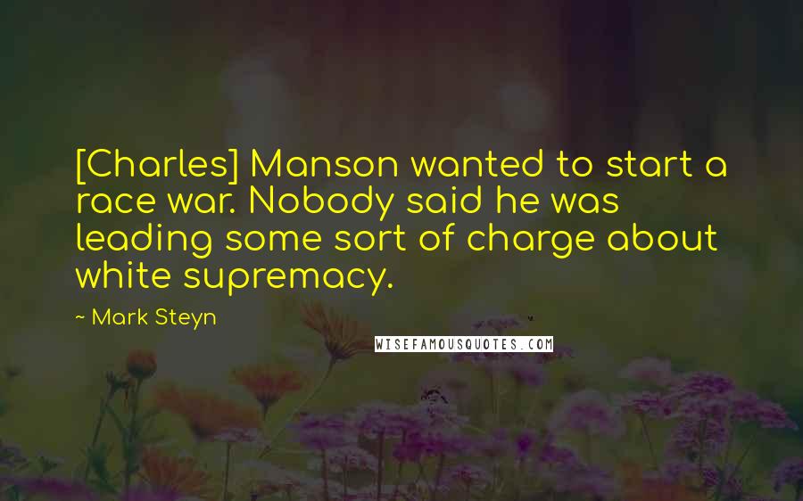 Mark Steyn Quotes: [Charles] Manson wanted to start a race war. Nobody said he was leading some sort of charge about white supremacy.