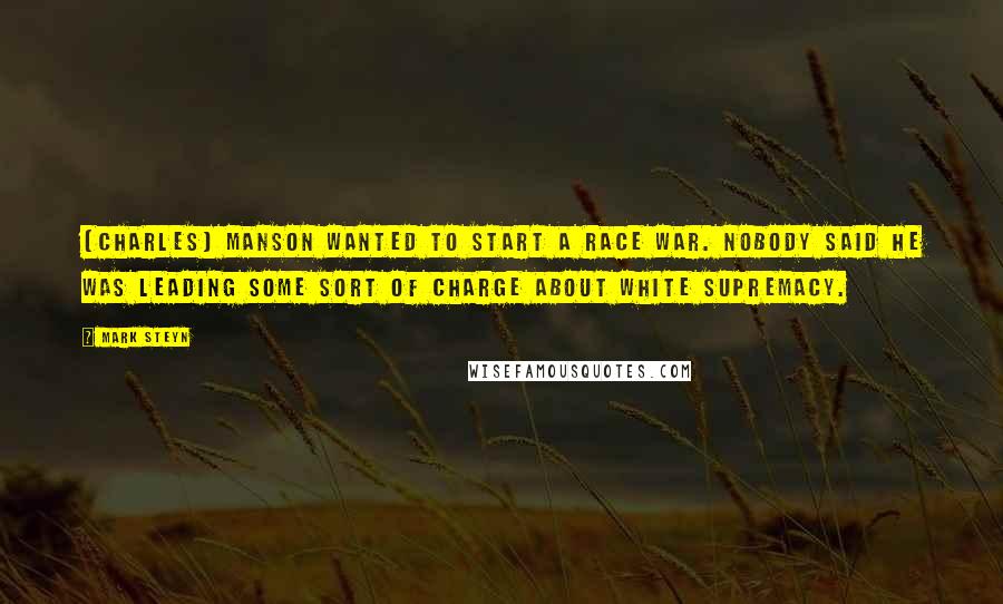 Mark Steyn Quotes: [Charles] Manson wanted to start a race war. Nobody said he was leading some sort of charge about white supremacy.