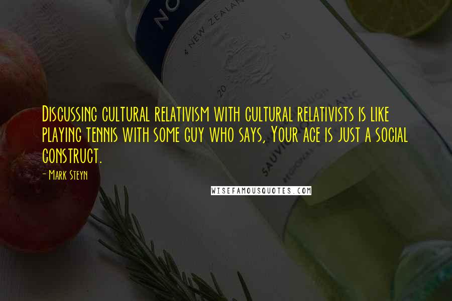 Mark Steyn Quotes: Discussing cultural relativism with cultural relativists is like playing tennis with some guy who says, Your ace is just a social construct.