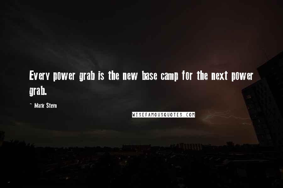 Mark Steyn Quotes: Every power grab is the new base camp for the next power grab.