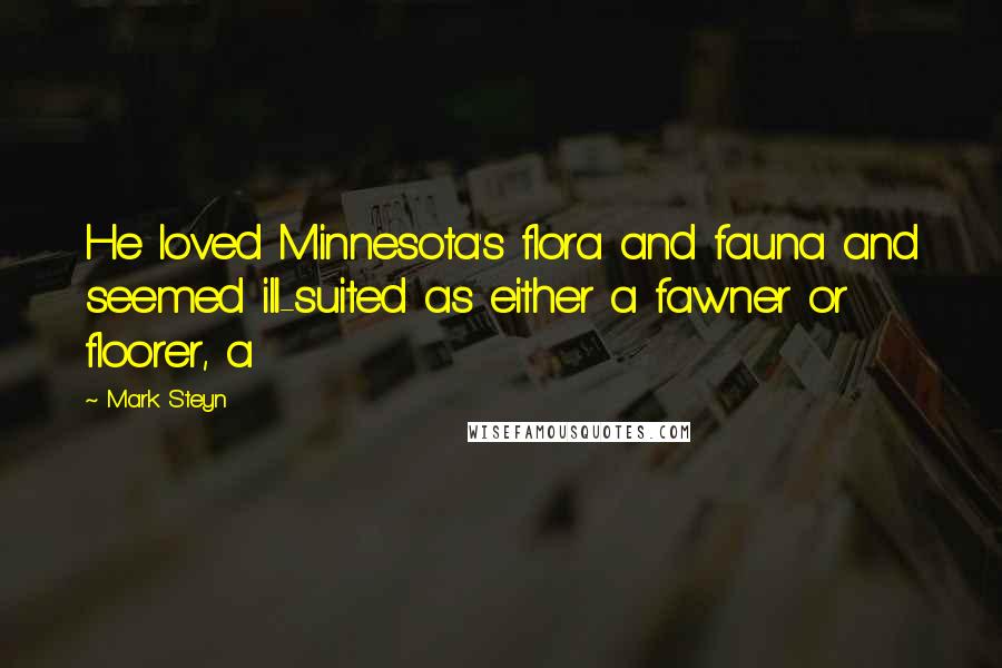 Mark Steyn Quotes: He loved Minnesota's flora and fauna and seemed ill-suited as either a fawner or floorer, a