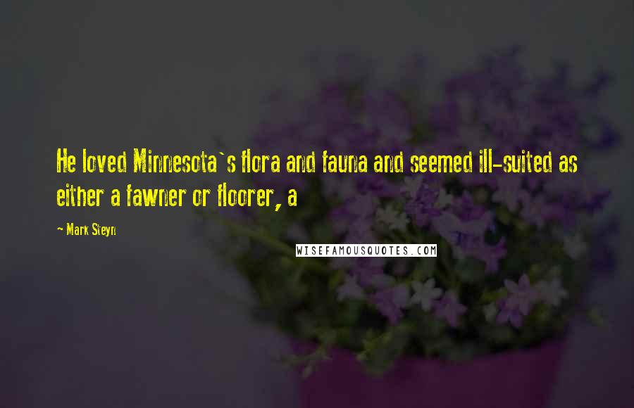 Mark Steyn Quotes: He loved Minnesota's flora and fauna and seemed ill-suited as either a fawner or floorer, a