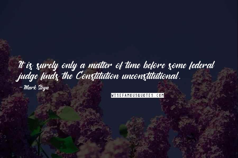 Mark Steyn Quotes: It is surely only a matter of time before some federal judge finds the Constitution unconstitutional.