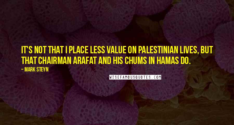 Mark Steyn Quotes: It's not that I place less value on Palestinian lives, but that Chairman Arafat and his chums in Hamas do.