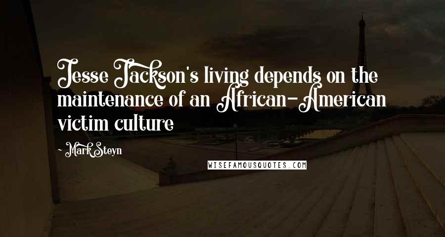 Mark Steyn Quotes: Jesse Jackson's living depends on the maintenance of an African-American victim culture