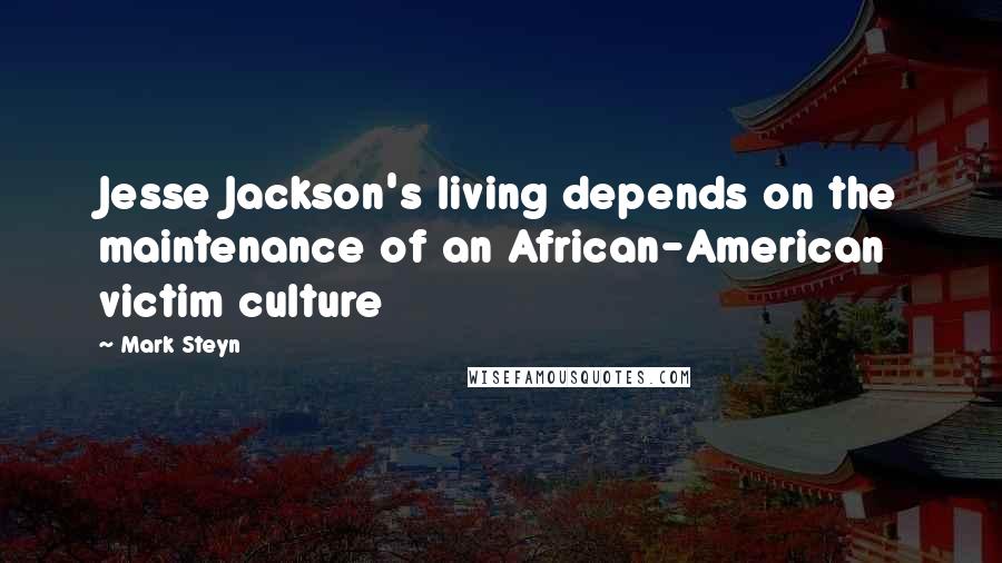 Mark Steyn Quotes: Jesse Jackson's living depends on the maintenance of an African-American victim culture