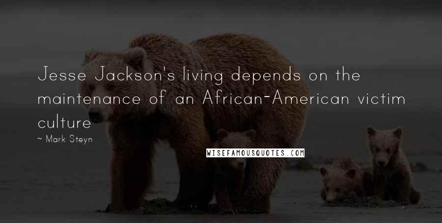 Mark Steyn Quotes: Jesse Jackson's living depends on the maintenance of an African-American victim culture