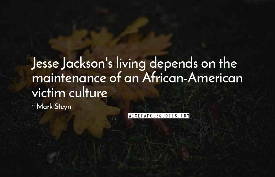 Mark Steyn Quotes: Jesse Jackson's living depends on the maintenance of an African-American victim culture