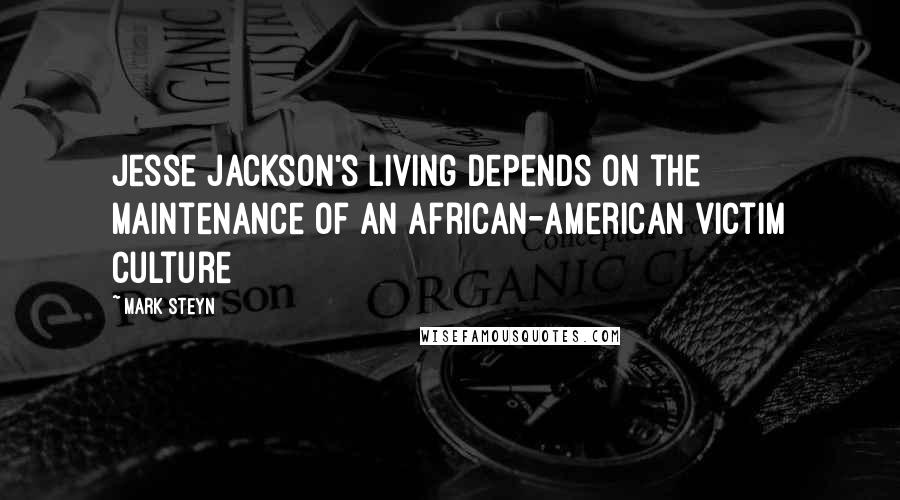 Mark Steyn Quotes: Jesse Jackson's living depends on the maintenance of an African-American victim culture