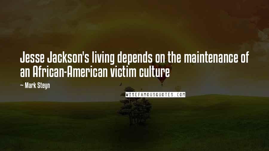 Mark Steyn Quotes: Jesse Jackson's living depends on the maintenance of an African-American victim culture