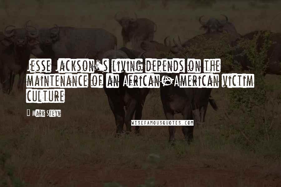 Mark Steyn Quotes: Jesse Jackson's living depends on the maintenance of an African-American victim culture