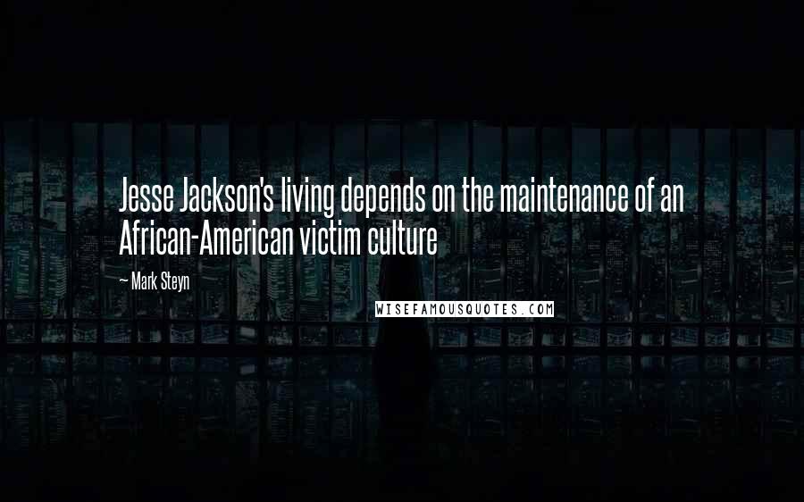 Mark Steyn Quotes: Jesse Jackson's living depends on the maintenance of an African-American victim culture