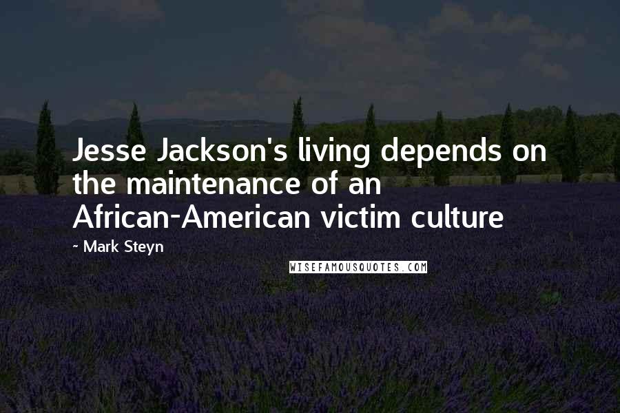 Mark Steyn Quotes: Jesse Jackson's living depends on the maintenance of an African-American victim culture