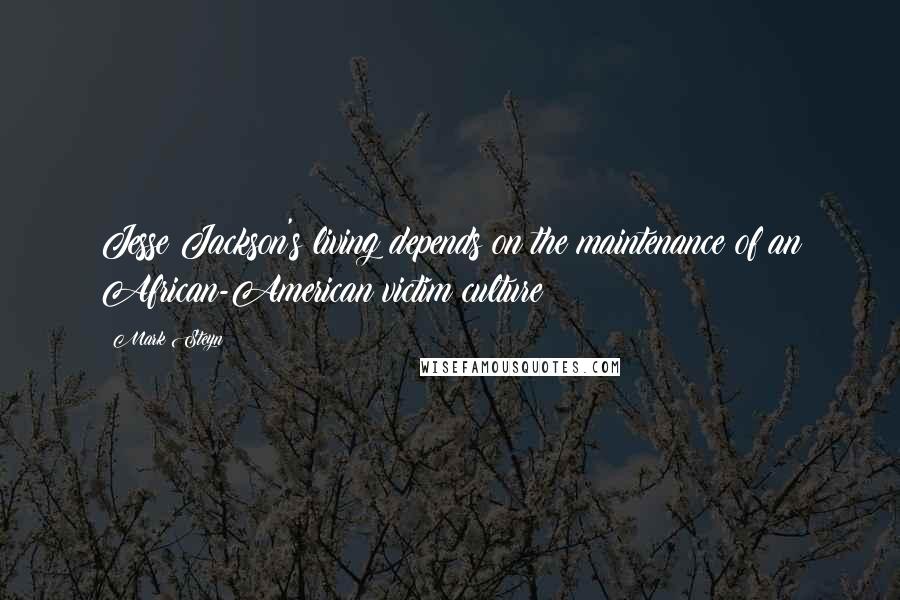 Mark Steyn Quotes: Jesse Jackson's living depends on the maintenance of an African-American victim culture