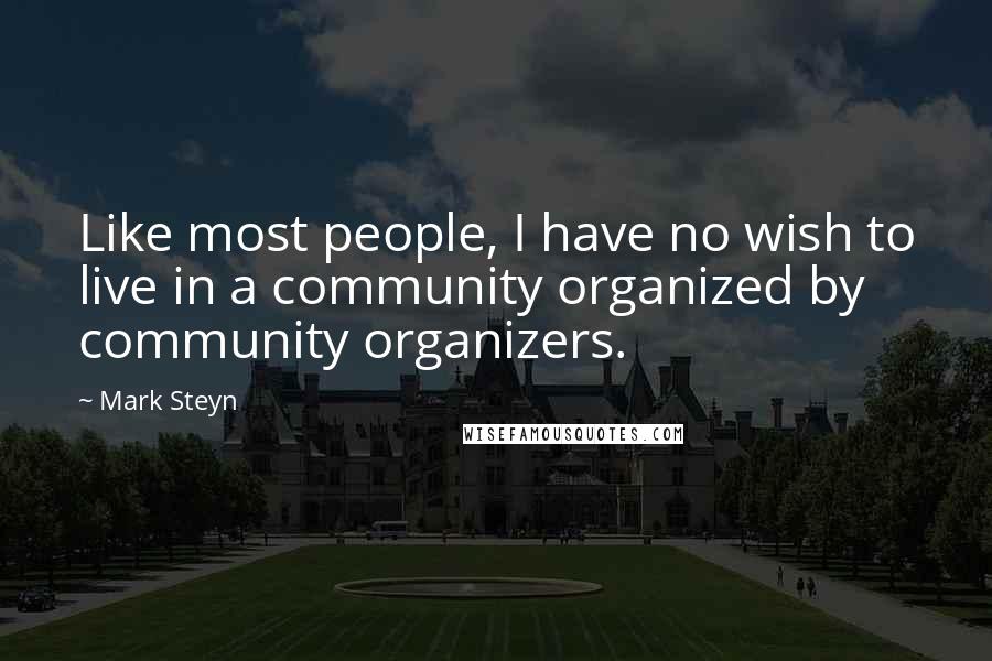 Mark Steyn Quotes: Like most people, I have no wish to live in a community organized by community organizers.