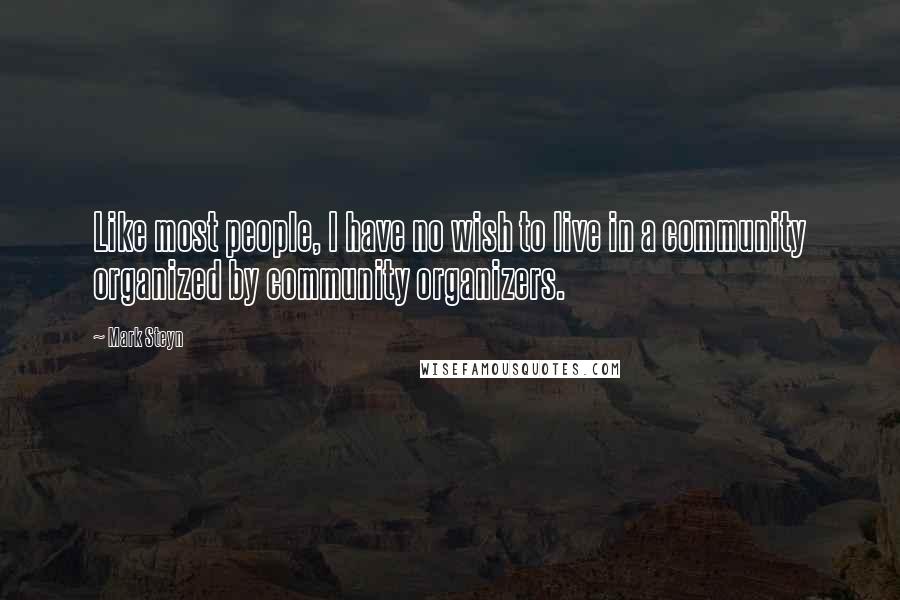 Mark Steyn Quotes: Like most people, I have no wish to live in a community organized by community organizers.