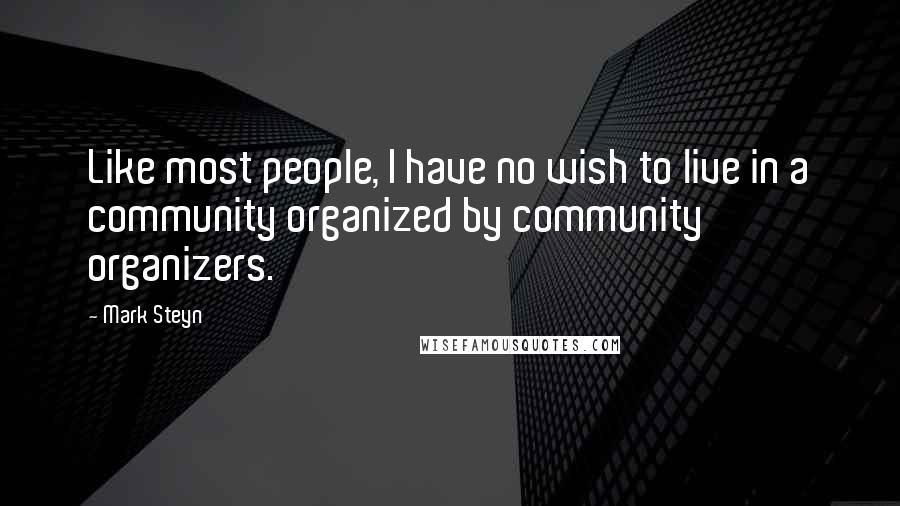 Mark Steyn Quotes: Like most people, I have no wish to live in a community organized by community organizers.