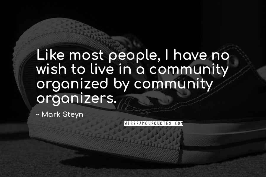 Mark Steyn Quotes: Like most people, I have no wish to live in a community organized by community organizers.