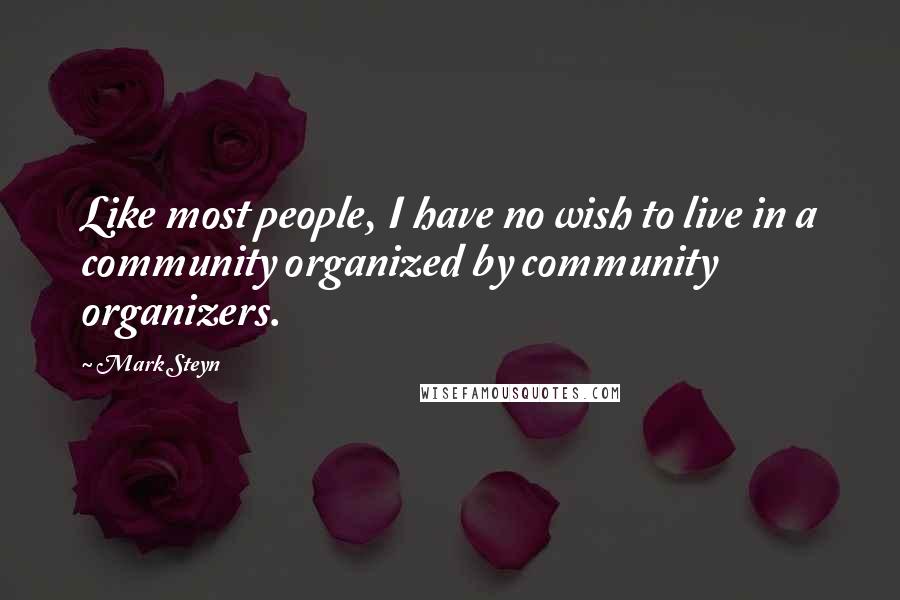 Mark Steyn Quotes: Like most people, I have no wish to live in a community organized by community organizers.