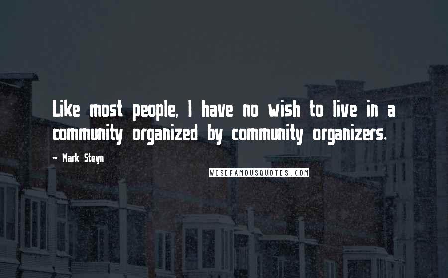 Mark Steyn Quotes: Like most people, I have no wish to live in a community organized by community organizers.