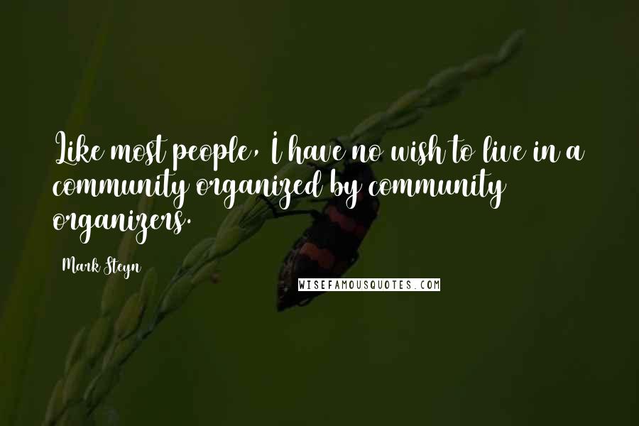 Mark Steyn Quotes: Like most people, I have no wish to live in a community organized by community organizers.