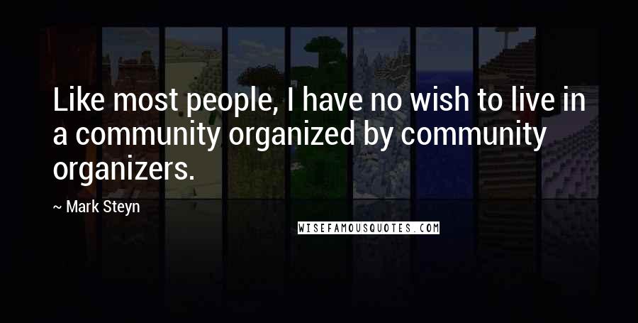 Mark Steyn Quotes: Like most people, I have no wish to live in a community organized by community organizers.