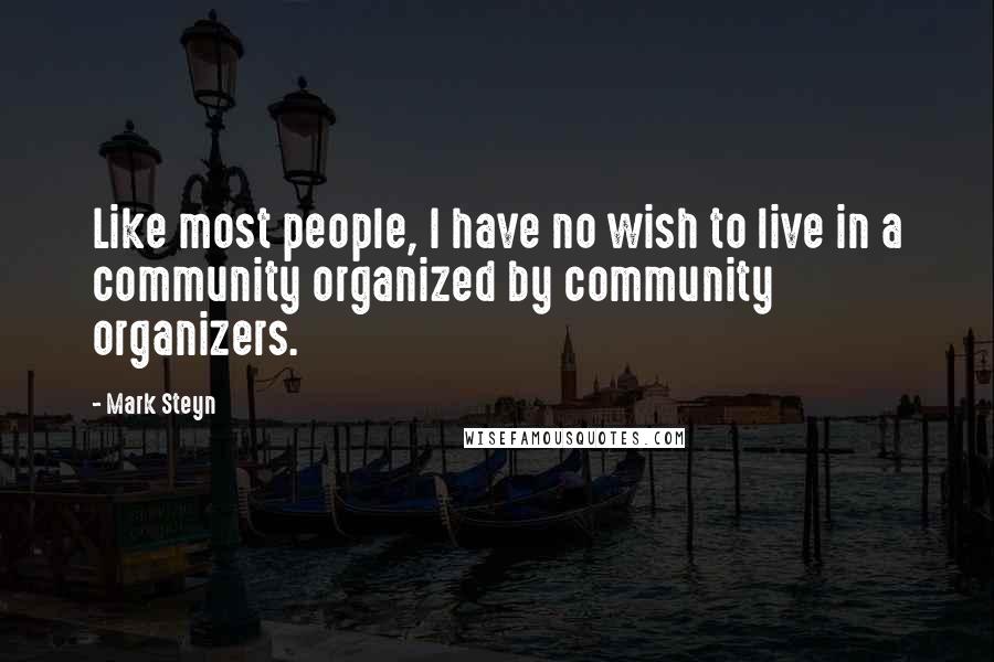 Mark Steyn Quotes: Like most people, I have no wish to live in a community organized by community organizers.