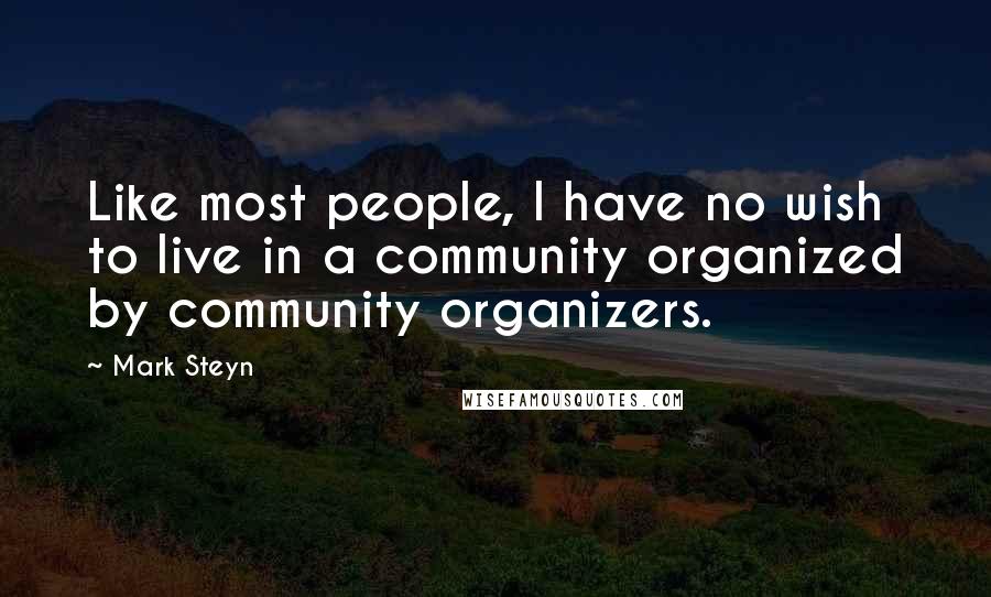 Mark Steyn Quotes: Like most people, I have no wish to live in a community organized by community organizers.