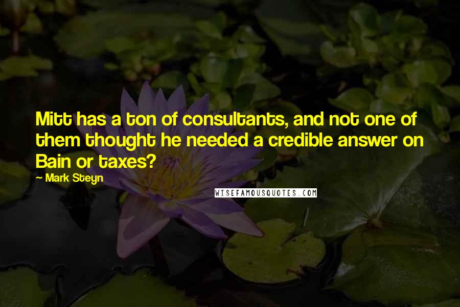 Mark Steyn Quotes: Mitt has a ton of consultants, and not one of them thought he needed a credible answer on Bain or taxes?