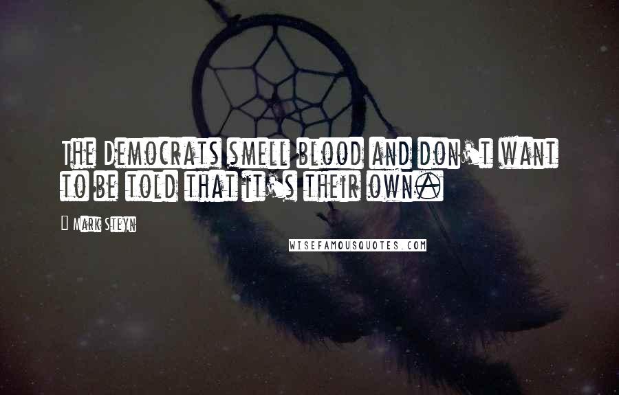 Mark Steyn Quotes: The Democrats smell blood and don't want to be told that it's their own.