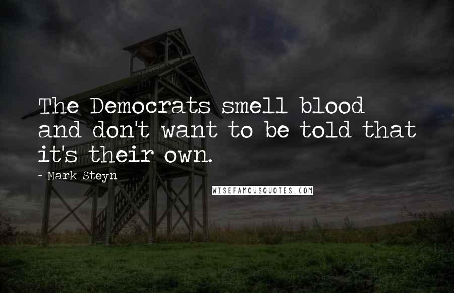 Mark Steyn Quotes: The Democrats smell blood and don't want to be told that it's their own.