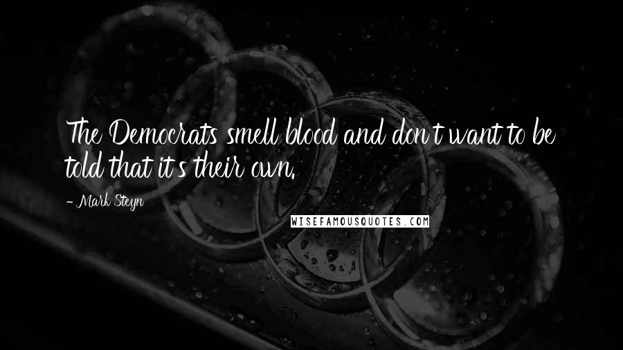Mark Steyn Quotes: The Democrats smell blood and don't want to be told that it's their own.