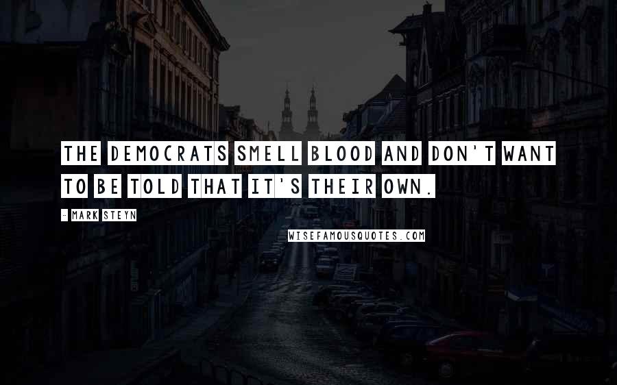 Mark Steyn Quotes: The Democrats smell blood and don't want to be told that it's their own.