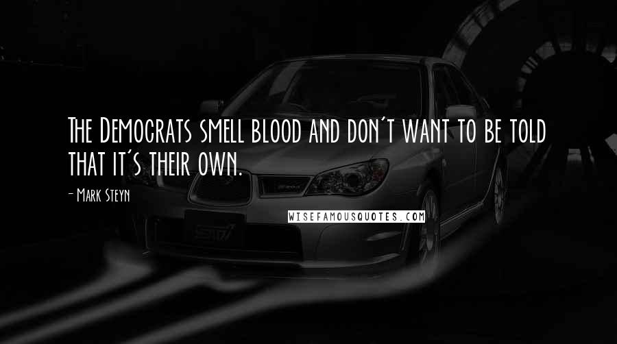 Mark Steyn Quotes: The Democrats smell blood and don't want to be told that it's their own.