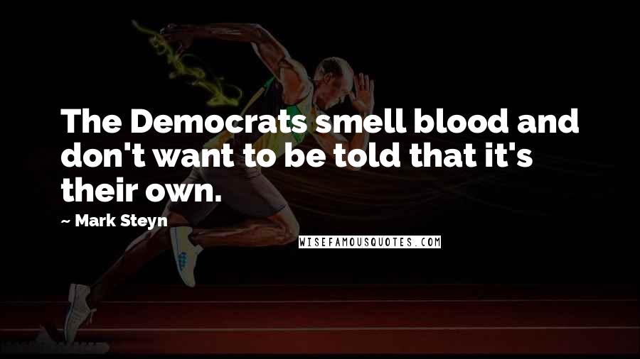 Mark Steyn Quotes: The Democrats smell blood and don't want to be told that it's their own.