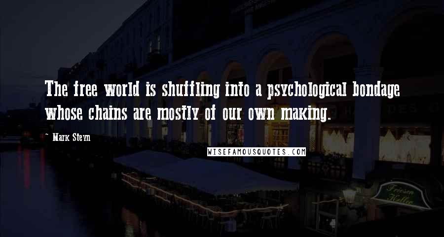 Mark Steyn Quotes: The free world is shuffling into a psychological bondage whose chains are mostly of our own making.