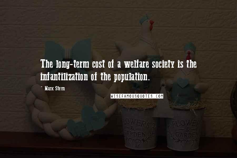 Mark Steyn Quotes: The long-term cost of a welfare society is the infantilization of the population.