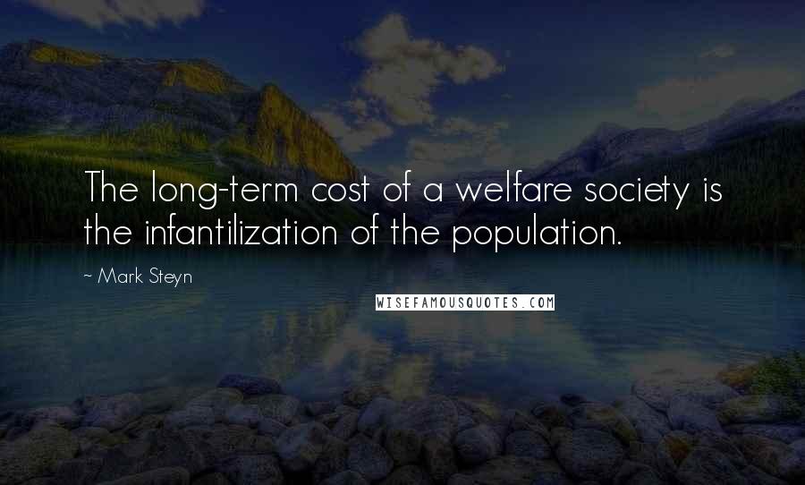 Mark Steyn Quotes: The long-term cost of a welfare society is the infantilization of the population.