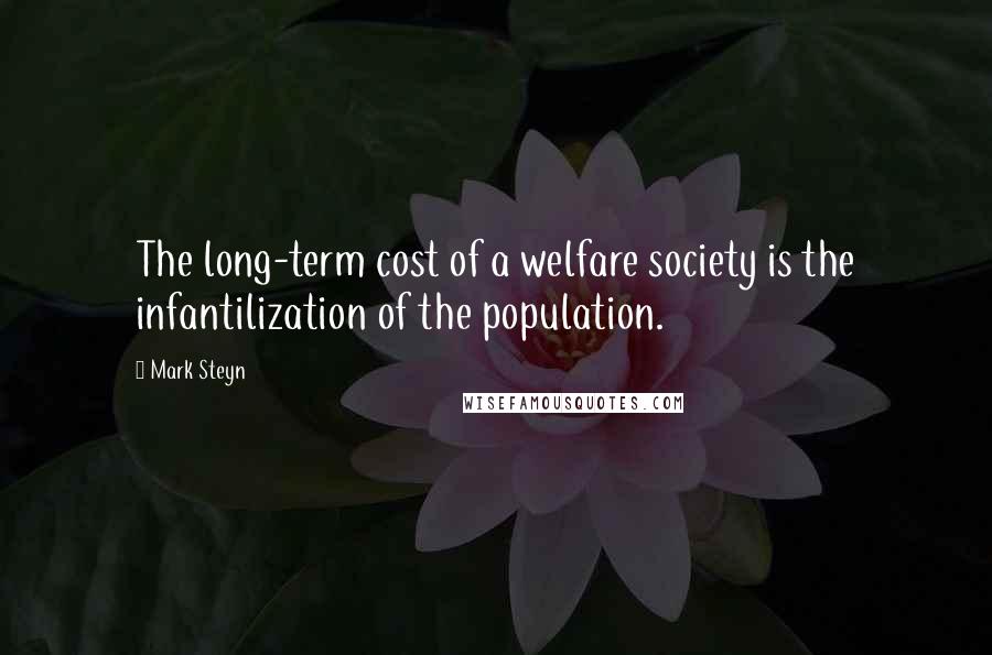 Mark Steyn Quotes: The long-term cost of a welfare society is the infantilization of the population.