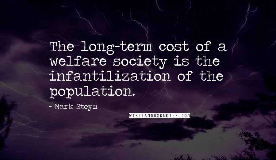 Mark Steyn Quotes: The long-term cost of a welfare society is the infantilization of the population.