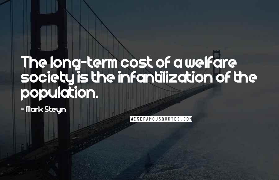 Mark Steyn Quotes: The long-term cost of a welfare society is the infantilization of the population.