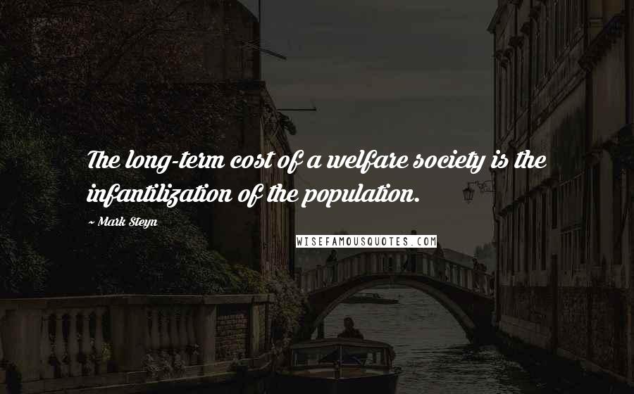 Mark Steyn Quotes: The long-term cost of a welfare society is the infantilization of the population.