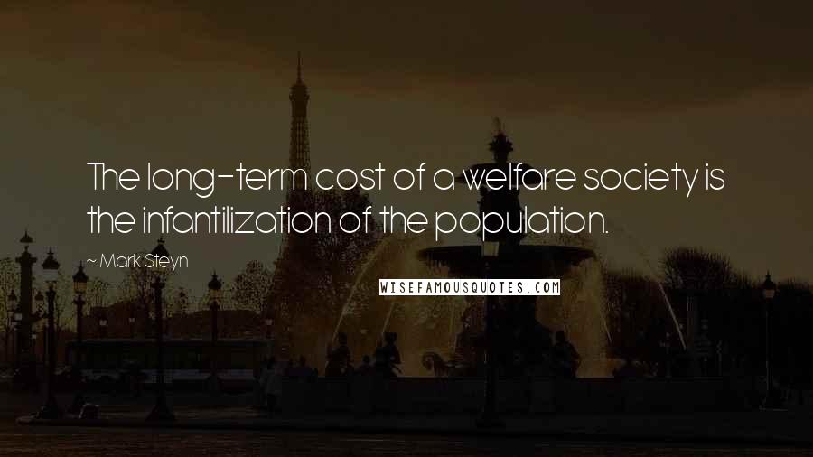 Mark Steyn Quotes: The long-term cost of a welfare society is the infantilization of the population.