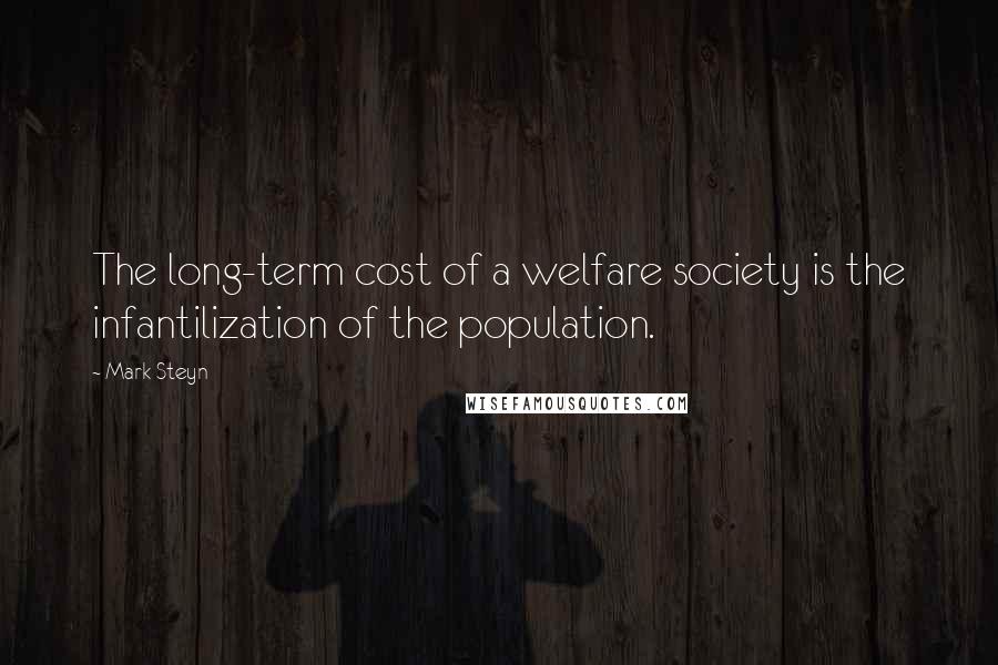 Mark Steyn Quotes: The long-term cost of a welfare society is the infantilization of the population.