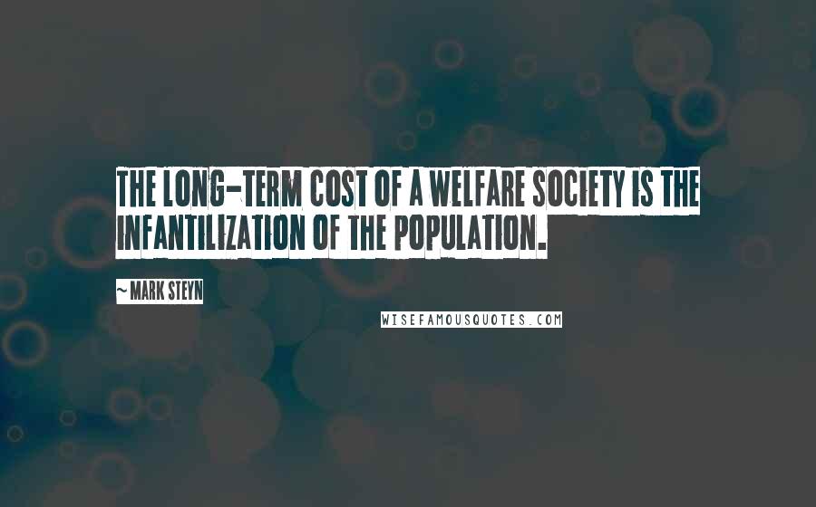 Mark Steyn Quotes: The long-term cost of a welfare society is the infantilization of the population.