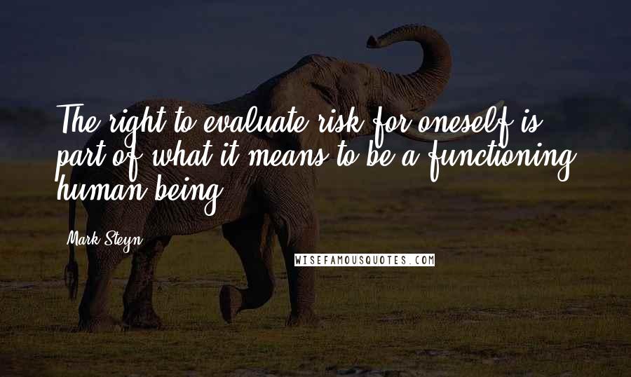 Mark Steyn Quotes: The right to evaluate risk for oneself is part of what it means to be a functioning human being.