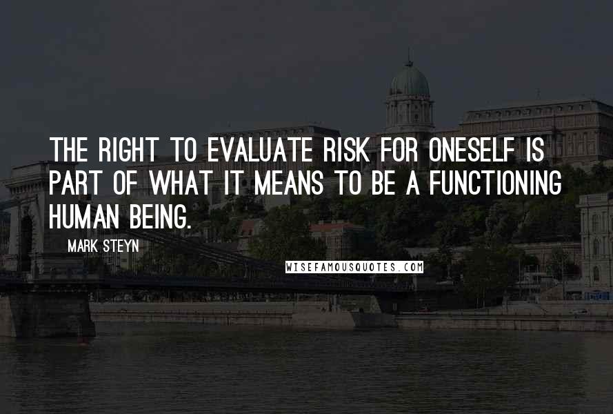 Mark Steyn Quotes: The right to evaluate risk for oneself is part of what it means to be a functioning human being.